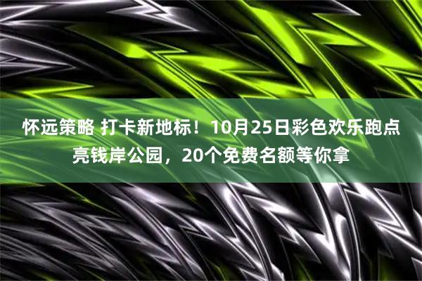 怀远策略 打卡新地标！10月25日彩色欢乐跑点亮钱岸公园，20个免费名额等你拿