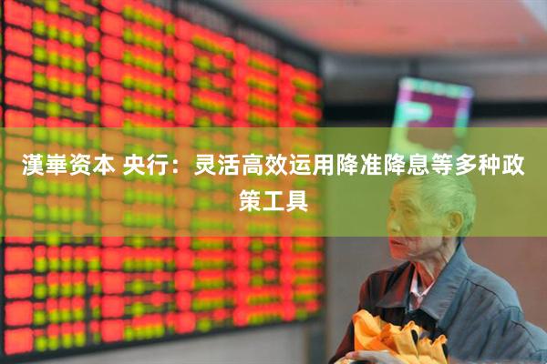 漢崋资本 央行：灵活高效运用降准降息等多种政策工具